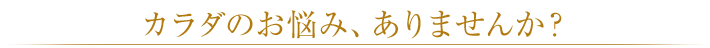 カラダのお悩み、ありませんか?