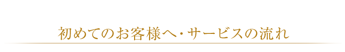 初めてのお客様へ・サービスの流れ
